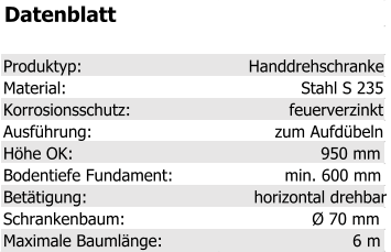 Datenblatt Produktyp: Handdrehschranke Material: Stahl S 235 Korrosionsschutz: feuerverzinkt Ausführung: zum Aufdübeln Höhe OK: 950 mm Bodentiefe Fundament: min. 600 mm Betätigung: horizontal drehbar Schrankenbaum: Ø 70 mm Maximale Baumlänge: 6 m