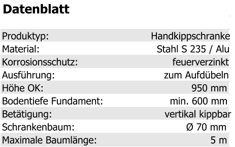 Datenblatt Produktyp: Handkippschranke Material: Stahl S 235 / Alu Korrosionsschutz: feuerverzinkt Ausführung: zum Aufdübeln Höhe OK: 950 mm Bodentiefe Fundament: min. 600 mm Betätigung: vertikal kippbar Schrankenbaum: Ø 70 mm Maximale Baumlänge: 5 m