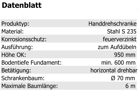 Datenblatt Produktyp: Handdrehschranke Material: Stahl S 235 Korrosionsschutz: feuerverzinkt Ausführung: zum Aufdübeln Höhe OK: 950 mm Bodentiefe Fundament: min. 600 mm Betätigung: horizontal drehbar Schrankenbaum: Ø 70 mm Maximale Baumlänge: 6 m